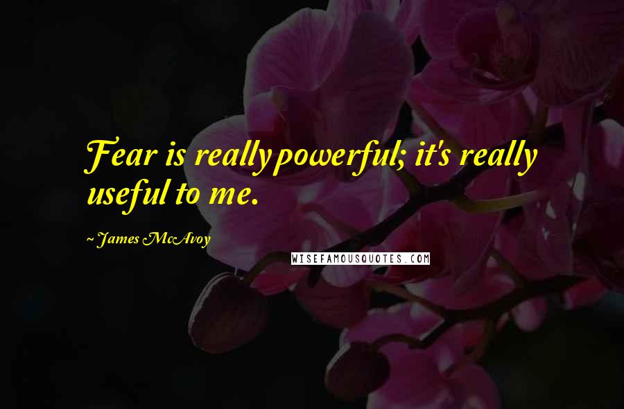 James McAvoy quotes: Fear is really powerful; it's really useful to me.