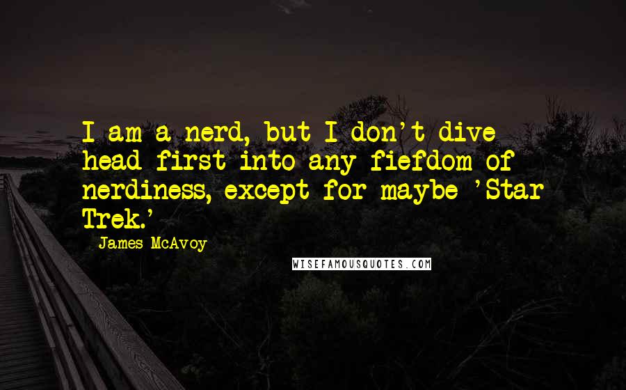 James McAvoy quotes: I am a nerd, but I don't dive head-first into any fiefdom of nerdiness, except for maybe 'Star Trek.'