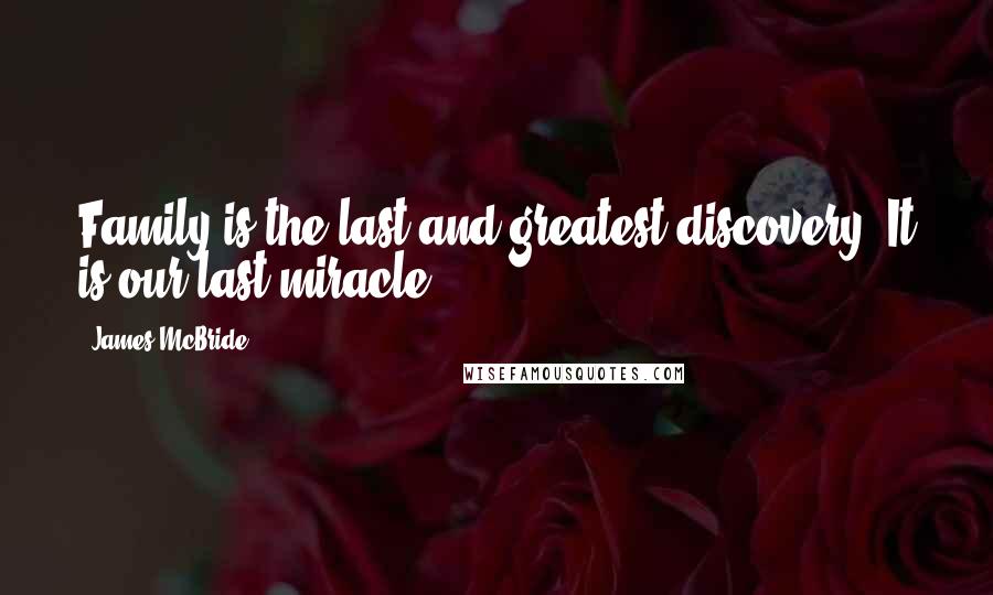 James McBride quotes: Family is the last and greatest discovery. It is our last miracle.