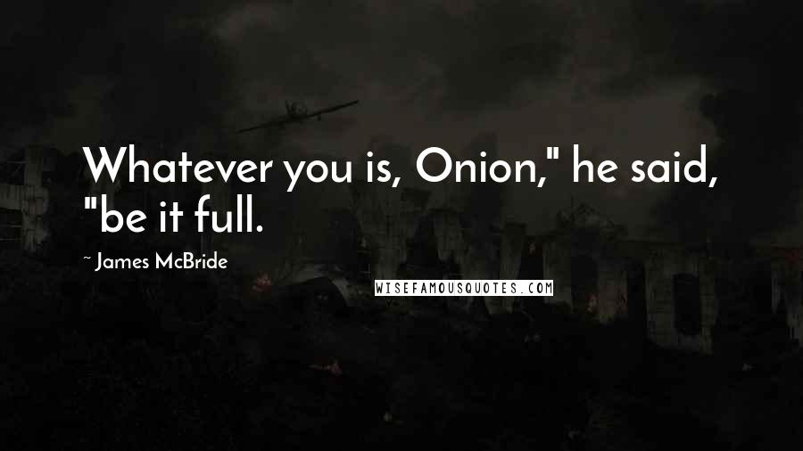 James McBride quotes: Whatever you is, Onion," he said, "be it full.