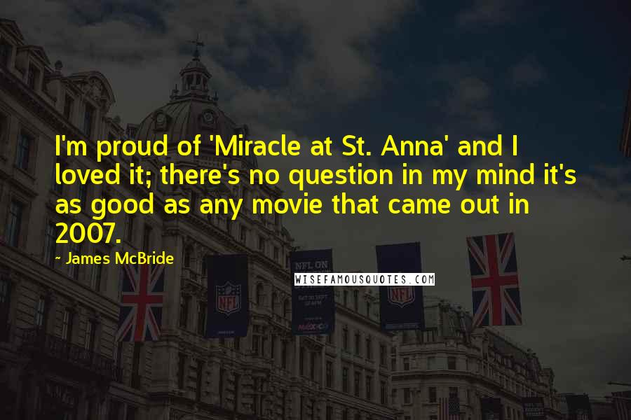 James McBride quotes: I'm proud of 'Miracle at St. Anna' and I loved it; there's no question in my mind it's as good as any movie that came out in 2007.