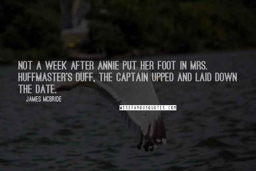 James McBride quotes: Not a week after Annie put her foot in Mrs. Huffmaster's duff, the Captain upped and laid down the date.