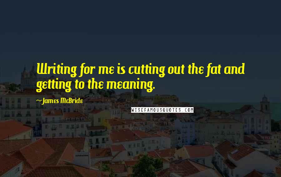 James McBride quotes: Writing for me is cutting out the fat and getting to the meaning.