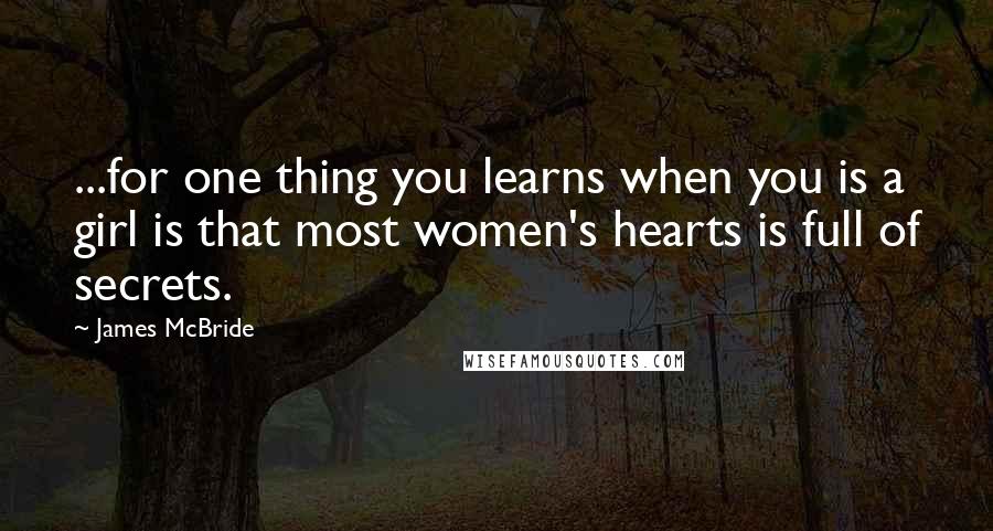 James McBride quotes: ...for one thing you learns when you is a girl is that most women's hearts is full of secrets.