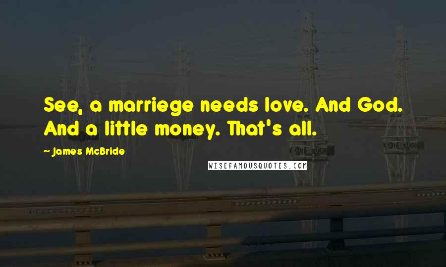 James McBride quotes: See, a marriege needs love. And God. And a little money. That's all.