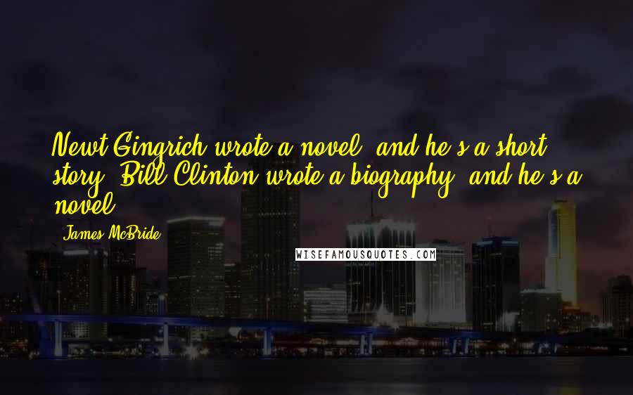 James McBride quotes: Newt Gingrich wrote a novel, and he's a short story. Bill Clinton wrote a biography, and he's a novel.