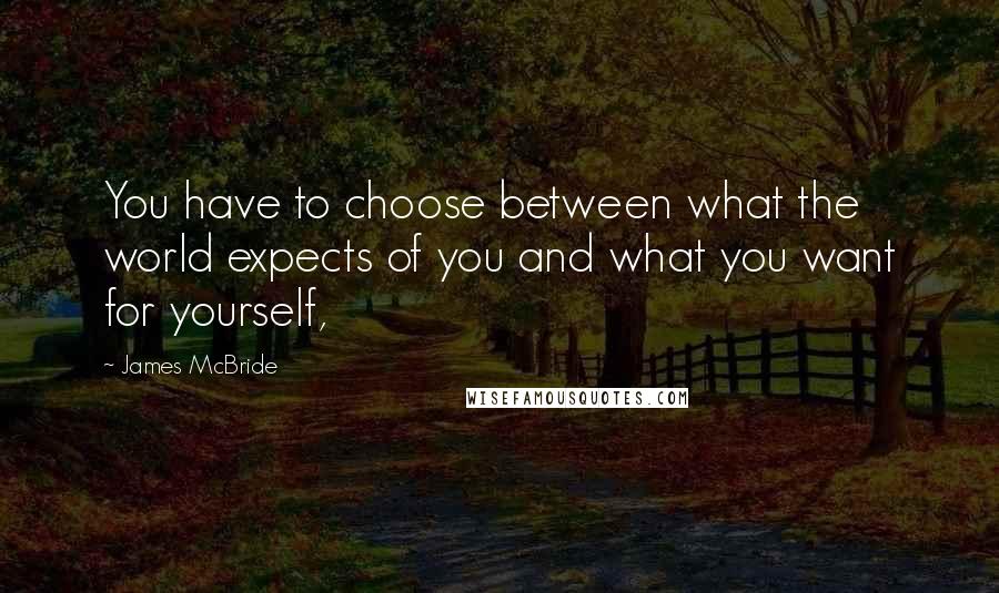 James McBride quotes: You have to choose between what the world expects of you and what you want for yourself,