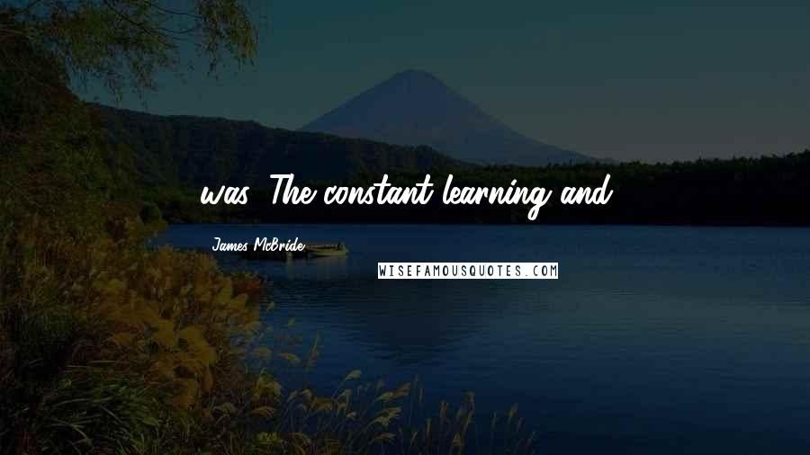 James McBride quotes: was. The constant learning and