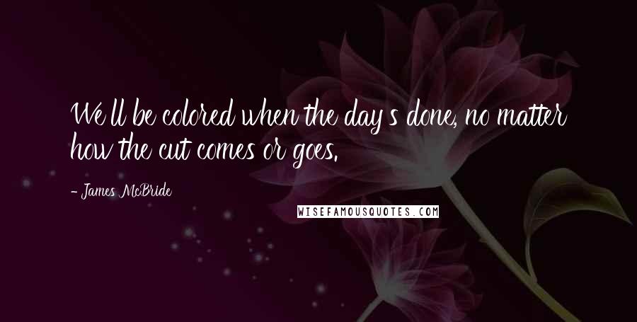 James McBride quotes: We'll be colored when the day's done, no matter how the cut comes or goes.