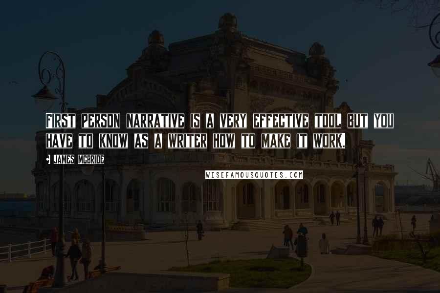 James McBride quotes: First person narrative is a very effective tool but you have to know as a writer how to make it work.