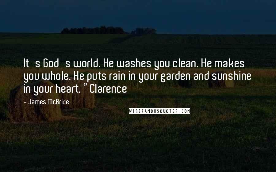 James McBride quotes: It's God's world. He washes you clean. He makes you whole. He puts rain in your garden and sunshine in your heart. "Clarence