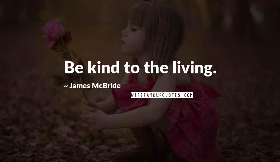 James McBride quotes: Be kind to the living.