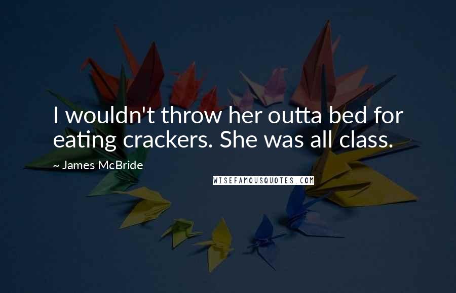 James McBride quotes: I wouldn't throw her outta bed for eating crackers. She was all class.