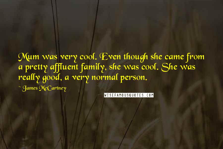 James McCartney quotes: Mum was very cool. Even though she came from a pretty affluent family, she was cool. She was really good, a very normal person.