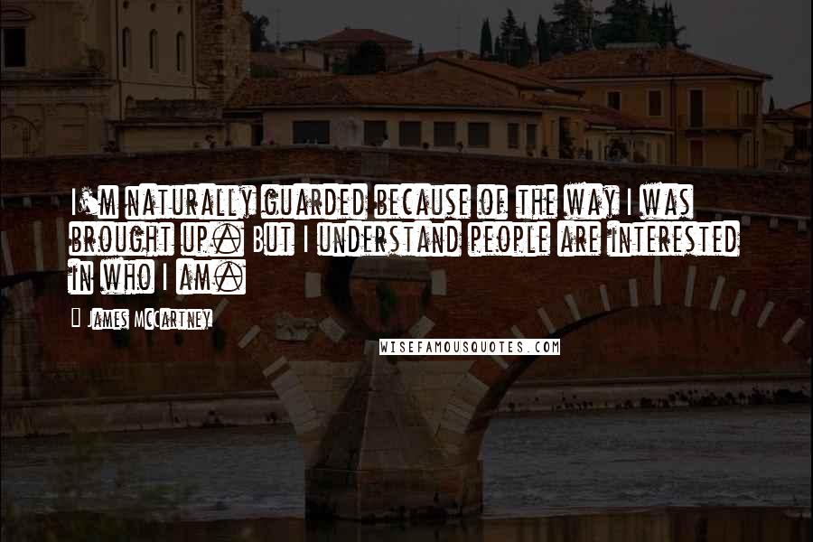 James McCartney quotes: I'm naturally guarded because of the way I was brought up. But I understand people are interested in who I am.
