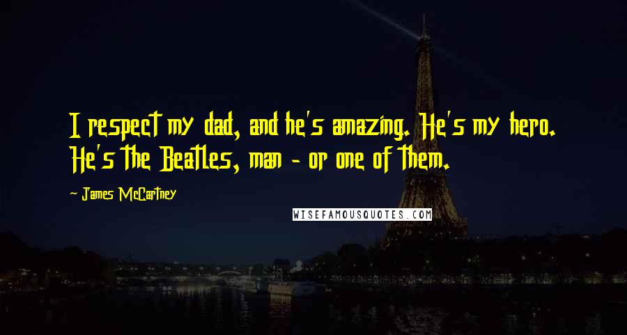 James McCartney quotes: I respect my dad, and he's amazing. He's my hero. He's the Beatles, man - or one of them.