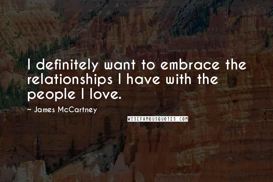 James McCartney quotes: I definitely want to embrace the relationships I have with the people I love.