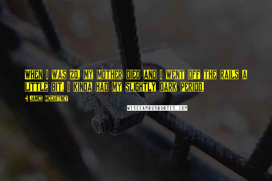 James McCartney quotes: When I was 20, my mother died and I went off the rails a little bit. I kinda had my slightly dark period.