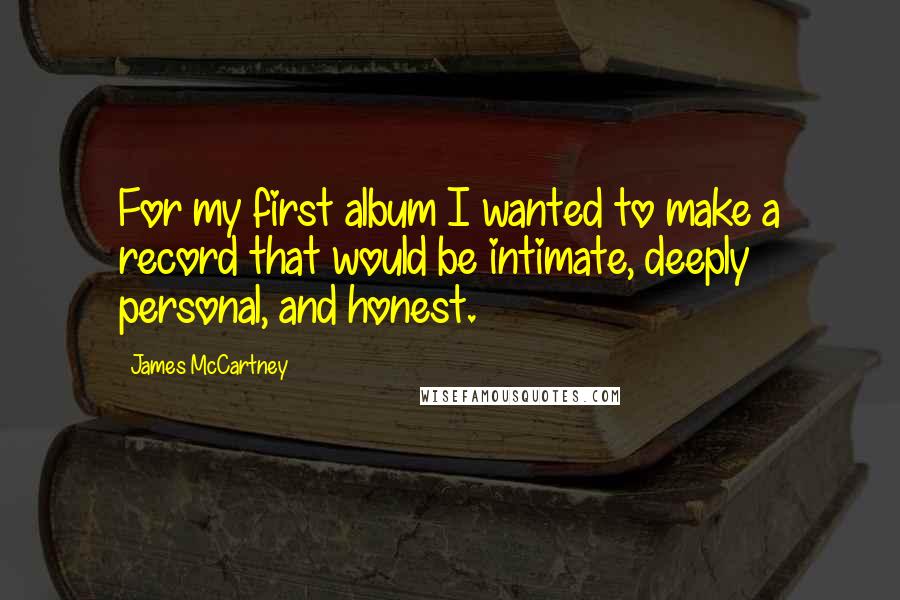 James McCartney quotes: For my first album I wanted to make a record that would be intimate, deeply personal, and honest.