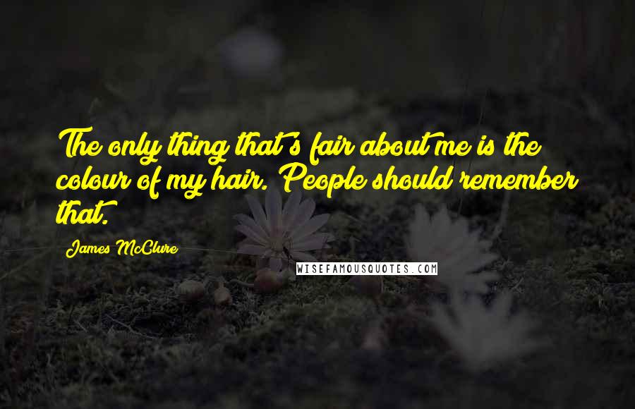 James McClure quotes: The only thing that's fair about me is the colour of my hair. People should remember that.