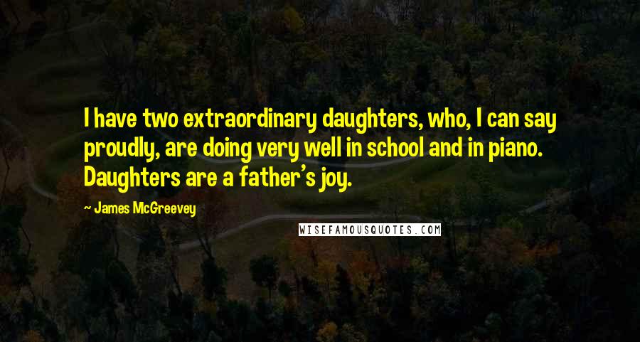 James McGreevey quotes: I have two extraordinary daughters, who, I can say proudly, are doing very well in school and in piano. Daughters are a father's joy.