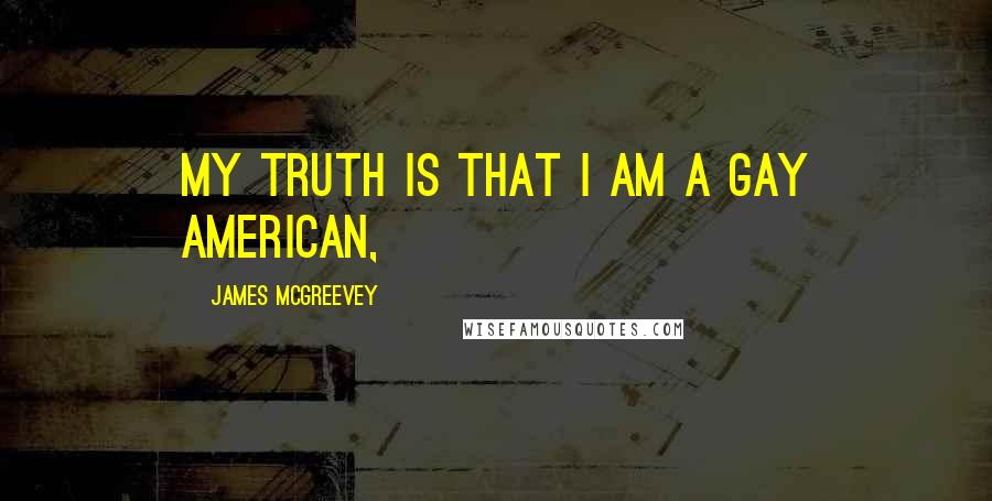 James McGreevey quotes: My truth is that I am a gay American,