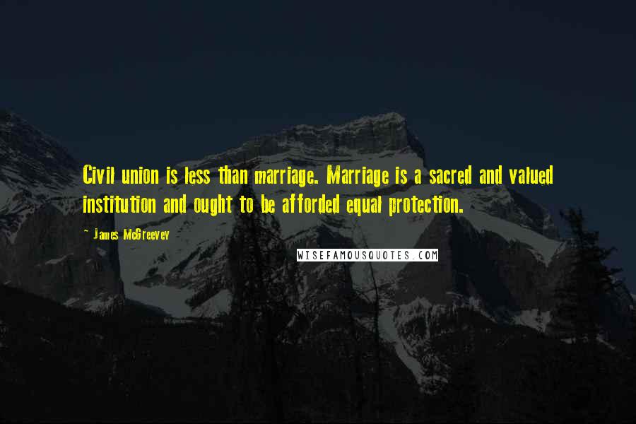 James McGreevey quotes: Civil union is less than marriage. Marriage is a sacred and valued institution and ought to be afforded equal protection.