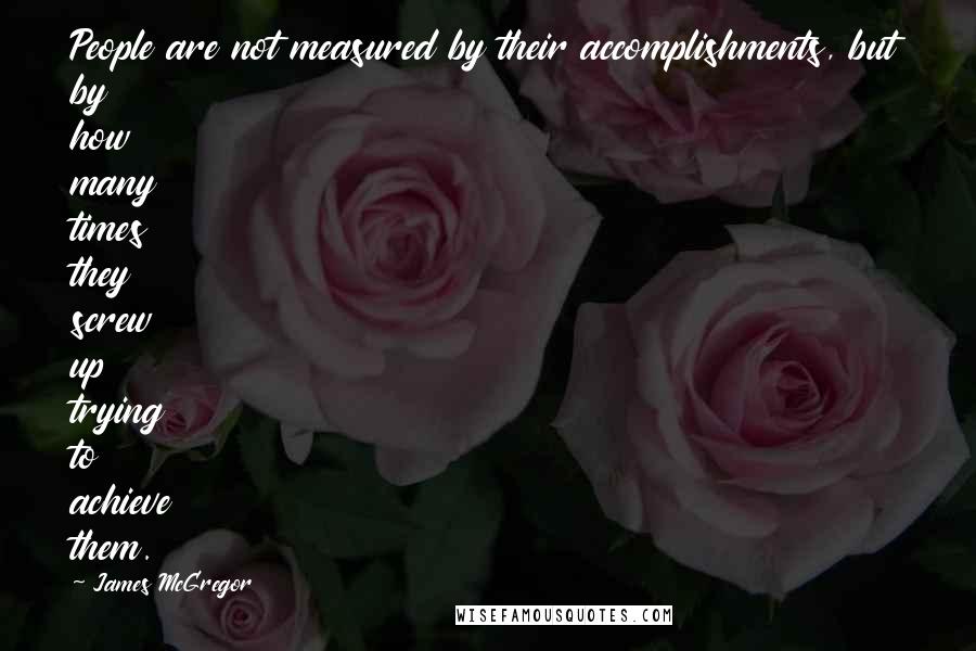 James McGregor quotes: People are not measured by their accomplishments, but by how many times they screw up trying to achieve them.