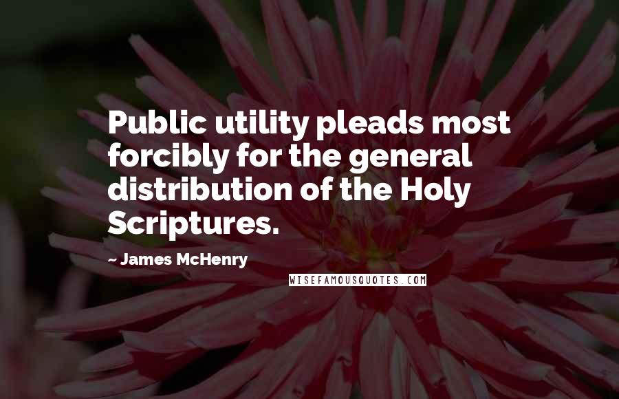 James McHenry quotes: Public utility pleads most forcibly for the general distribution of the Holy Scriptures.