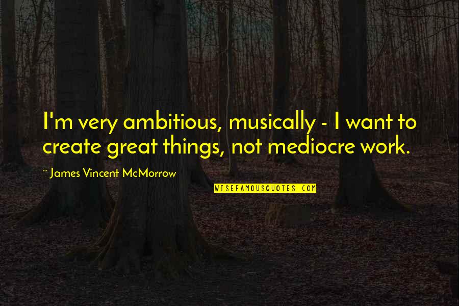 James Mcmorrow Quotes By James Vincent McMorrow: I'm very ambitious, musically - I want to