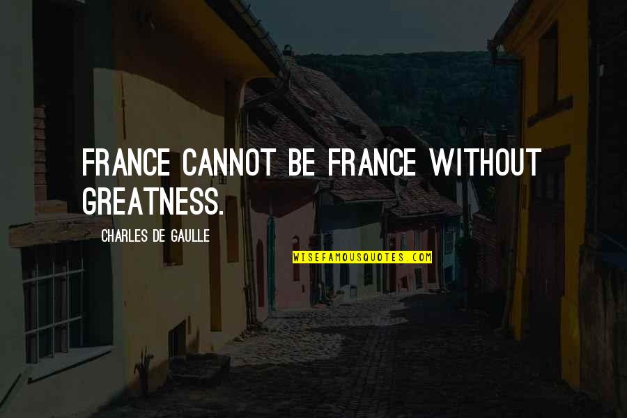 James Mcmurtry Quotes By Charles De Gaulle: France cannot be France without greatness.