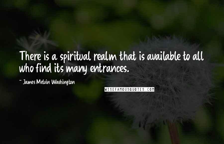 James Melvin Washington quotes: There is a spiritual realm that is available to all who find its many entrances.