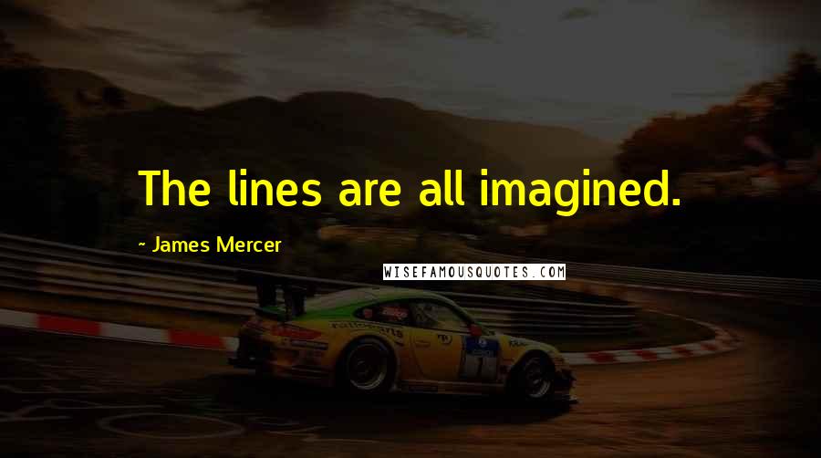 James Mercer quotes: The lines are all imagined.