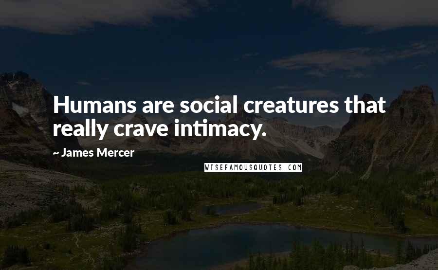 James Mercer quotes: Humans are social creatures that really crave intimacy.