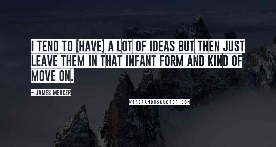 James Mercer quotes: I tend to [have] a lot of ideas but then just leave them in that infant form and kind of move on.