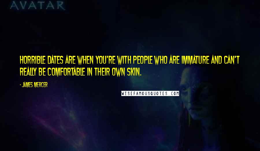James Mercer quotes: Horrible dates are when you're with people who are immature and can't really be comfortable in their own skin. James Mercer quotes: Horrible dates are when you're with people who are immature and can't really be comfortable in their own skin.