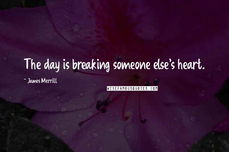 James Merrill quotes: The day is breaking someone else's heart.