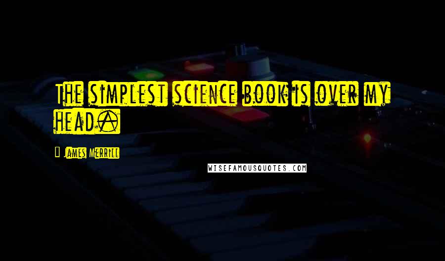 James Merrill quotes: The simplest science book is over my head.