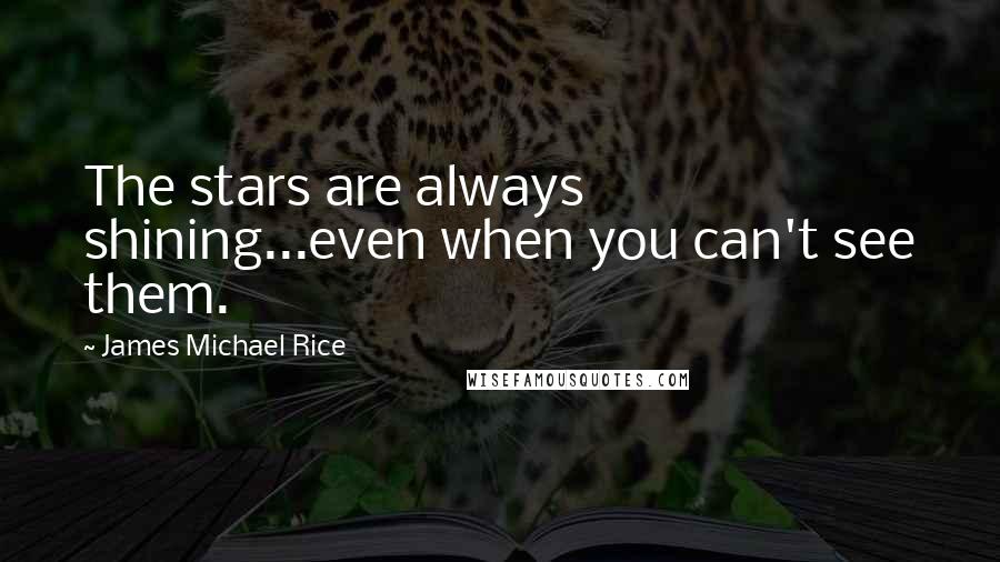 James Michael Rice quotes: The stars are always shining...even when you can't see them.