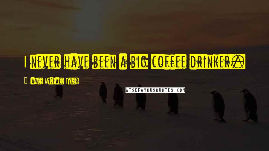 James Michael Tyler quotes: I never have been a big coffee drinker.