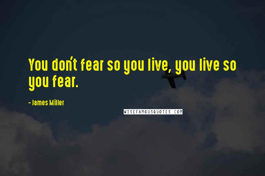 James Miller quotes: You don't fear so you live, you live so you fear.