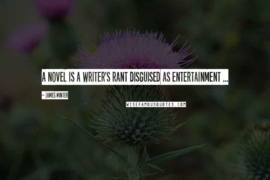 James Minter quotes: A novel is a writer's rant disguised as entertainment ...