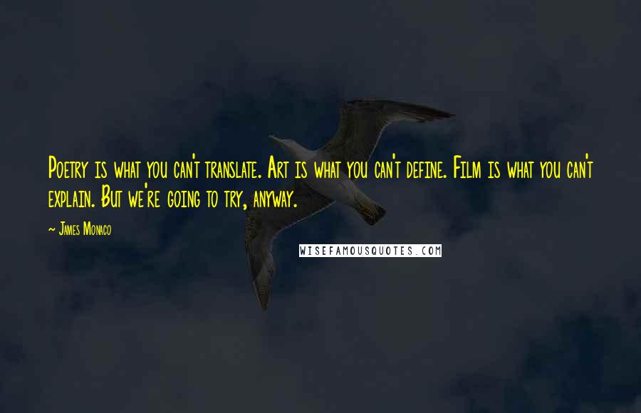 James Monaco quotes: Poetry is what you can't translate. Art is what you can't define. Film is what you can't explain. But we're going to try, anyway.