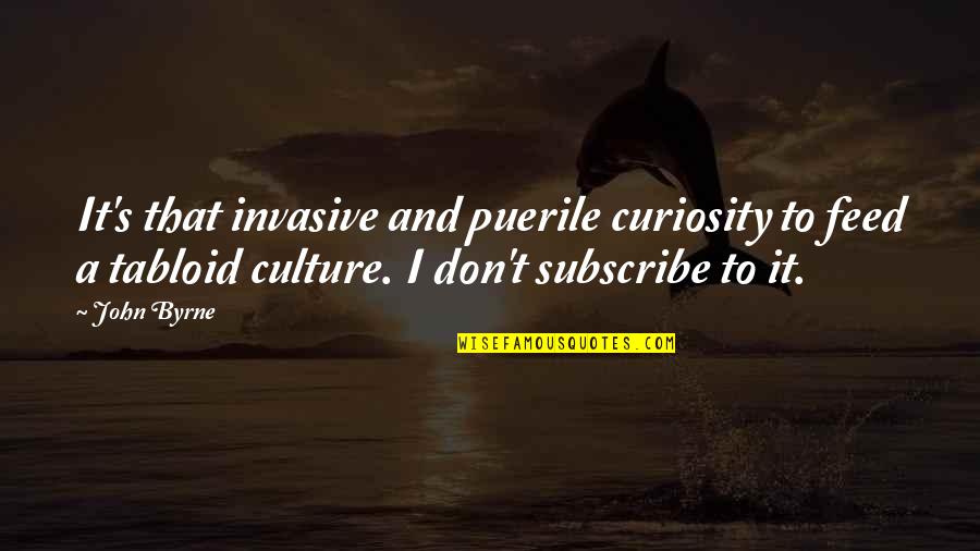 James Monroe Quote Quotes By John Byrne: It's that invasive and puerile curiosity to feed James Monroe Quote Quotes By John Byrne: It's that invasive and puerile curiosity to feed