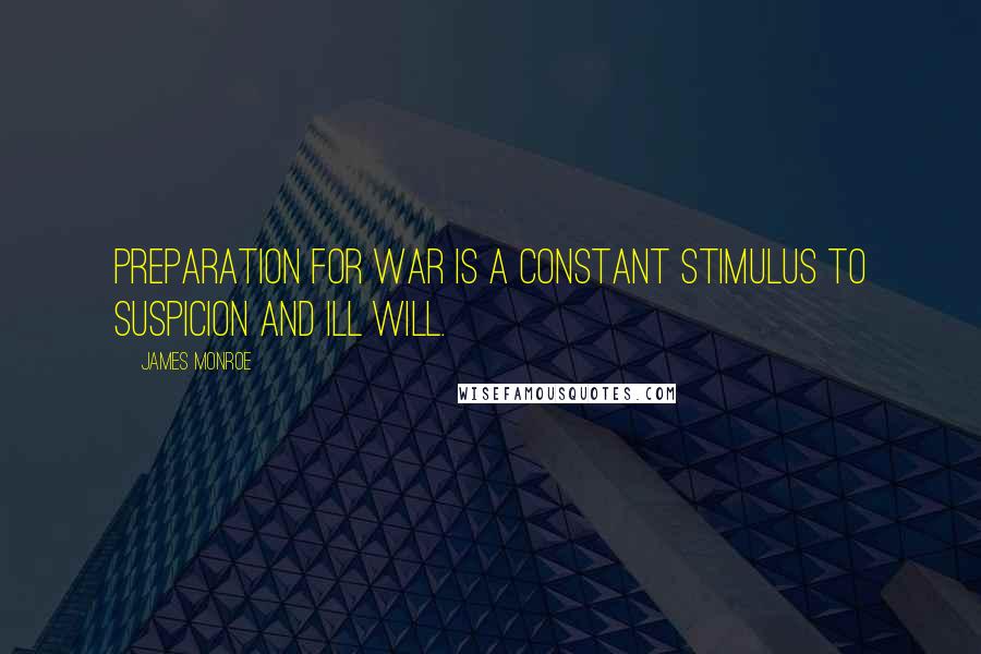 James Monroe quotes: Preparation for war is a constant stimulus to suspicion and ill will.