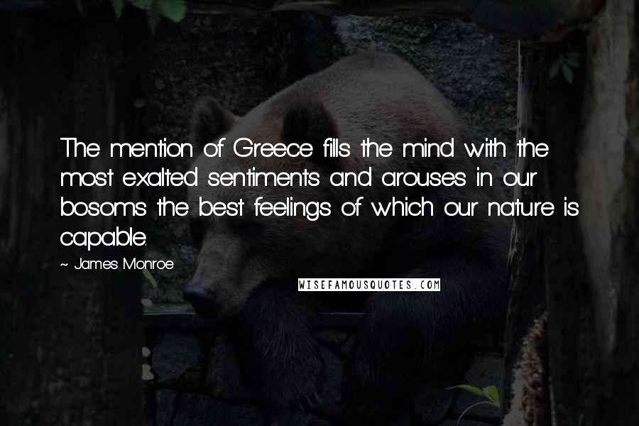 James Monroe quotes: The mention of Greece fills the mind with the most exalted sentiments and arouses in our bosoms the best feelings of which our nature is capable.