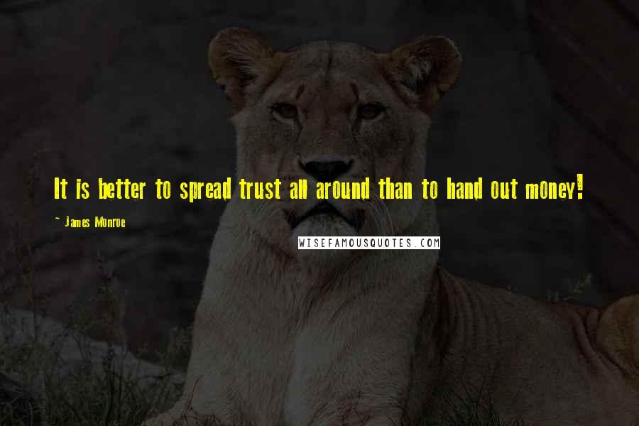 James Monroe quotes: It is better to spread trust all around than to hand out money!