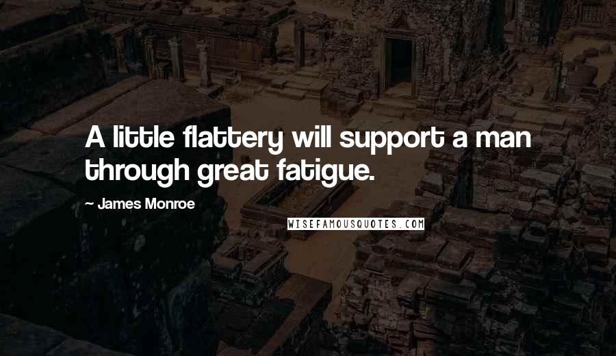 James Monroe quotes: A little flattery will support a man through great fatigue.