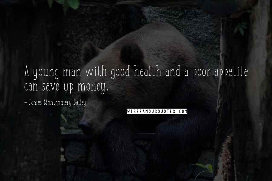James Montgomery Bailey quotes: A young man with good health and a poor appetite can save up money.