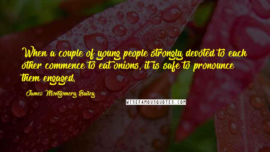 James Montgomery Bailey quotes: When a couple of young people strongly devoted to each other commence to eat onions, it is safe to pronounce them engaged.